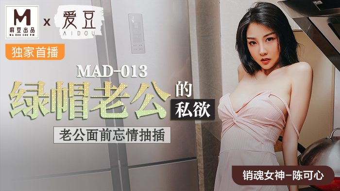 MAD-013_綠帽老公的私慾_老公面前忘情抽插官网-陈可心